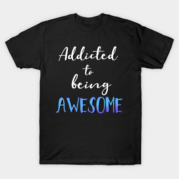 Addicted to being Awesome T-Shirt by theju_arts